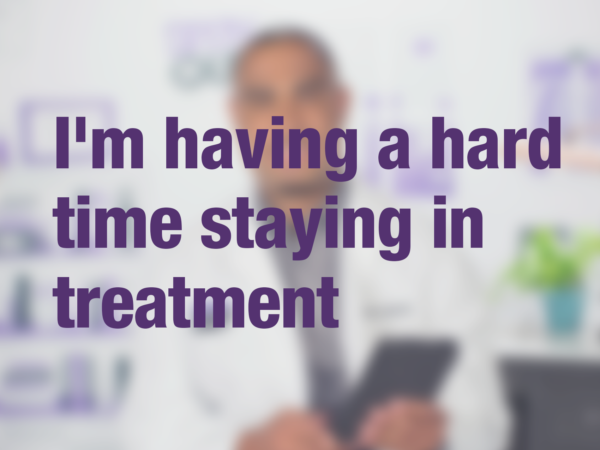 Video thumbnail of doctor with text overlay reading "I'm having a hard time staying in treatment?"